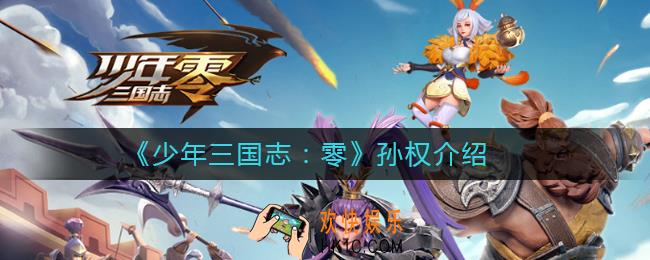 少年三国志零孙权怎么样_少年三国志零孙权介绍