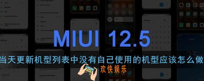 当天更新机型列表中没有自己使用的机型应该怎么做_小米miui12内测答题答案