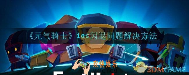 元气骑士ios闪退怎么解决_ios闪退问题解决方法