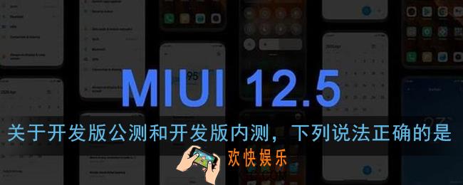 关于开发版公测和开发版内测下列说法正确的是_小米miui12内测答题答案