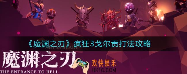 魔渊之刃疯狂3怎么打_魔渊之刃疯狂3戈尔贡打法攻略