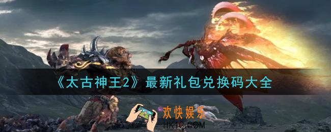 太古神王2礼包兑换码是什么2020_最新礼包兑换码大全