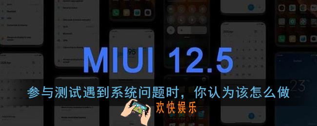 参与测试遇到系统问题时，你认为该怎么做_miui12内测答题答案