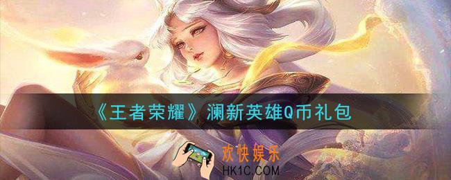 王者荣耀澜新英雄Q币礼包领取2020_澜新英雄Q币礼包在哪里领取