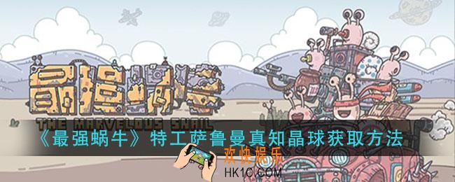 最强蜗牛特工萨鲁曼真知晶球怎么获得_特工萨鲁曼真知晶球获取方法