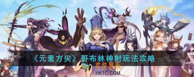 元素方尖哥布林神射怎么玩_哥布林神射玩法攻略