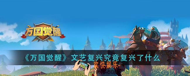 万国觉醒文艺复兴究竟复兴了什么_国士无双答案分享