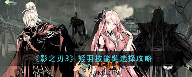 影之刃3轻羽技能怎么搭配_轻羽技能链选择攻略