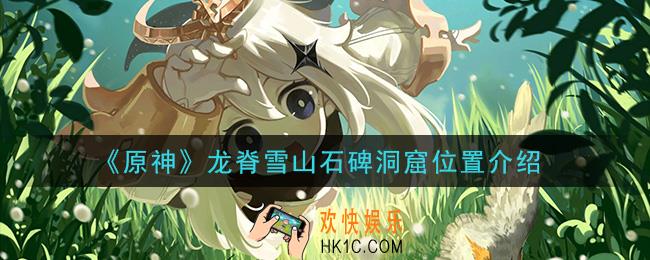 原神龙脊雪山石碑洞窟在哪里_龙脊雪山石碑洞窟位置介绍