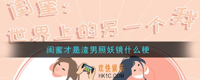 闺蜜才是渣男照妖镜什么梗_闺蜜才是渣男照妖镜梗的意思及出处介绍