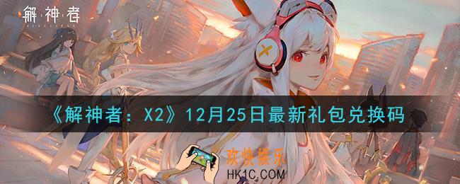 解神者X212月25日最新礼包兑换码在哪领取_12月25日最新礼包兑换码领取地址