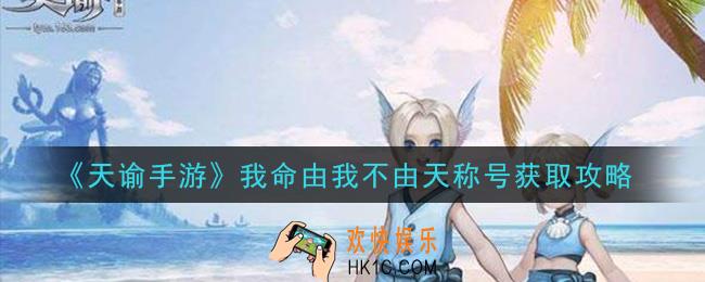 天谕手游我命由我不由天称号怎么获得_我命由我不由天称号获取攻略