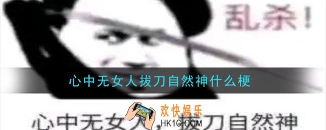 心中无女人拔刀自然神什么梗_心中无女人拔刀自然神梗的意思及出处介绍