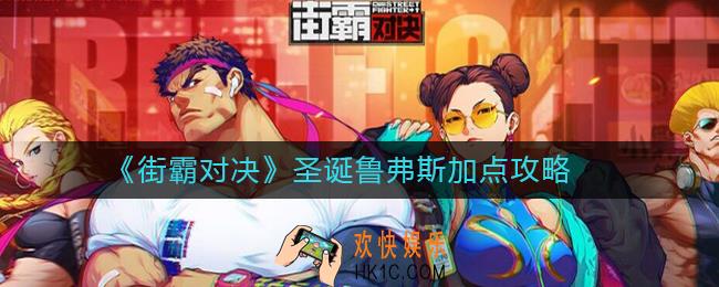 街霸对决圣诞鲁弗斯怎么加点_街霸对决圣诞鲁弗斯加点攻略