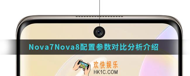 Nova7Nova8哪个更值得买_Nova7Nova8配置参数对比分析
