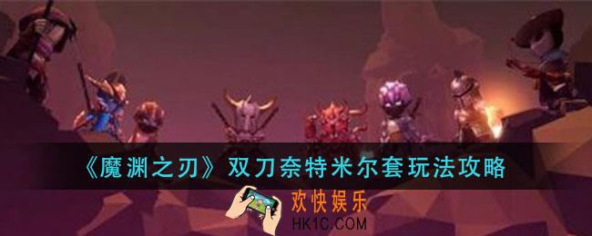 魔渊之刃双刀奈特米尔套怎么玩_双刀奈特米尔套玩法攻略