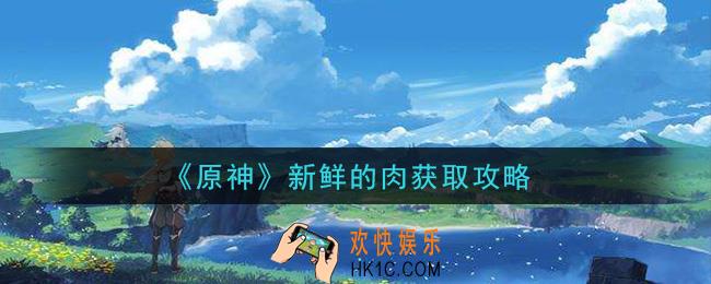 原神新鲜的肉怎么获得_新鲜的肉获取攻略