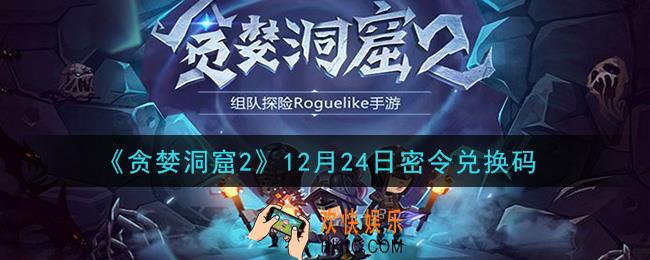 贪婪洞窟2手游12月24日兑换码是什么_贪婪洞窟2手游12.24密令礼包兑换码领取