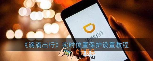滴滴实时位置怎么设置_滴滴出行实时位置保护设置教程