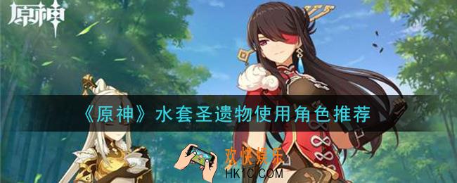 原神水套圣遗物给谁用_水套圣遗物使用角色推荐