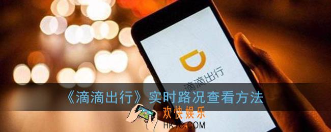 滴滴出行怎么看实时路况_滴滴实时路况查看方法