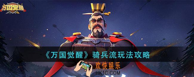 万国觉醒骑兵流怎么玩_骑兵流玩法攻略