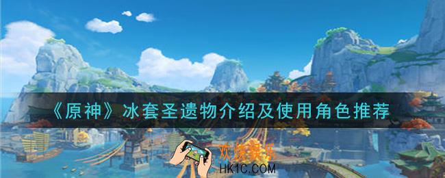 原神冰套圣遗物怎么样_冰套圣遗物介绍及使用角色推荐