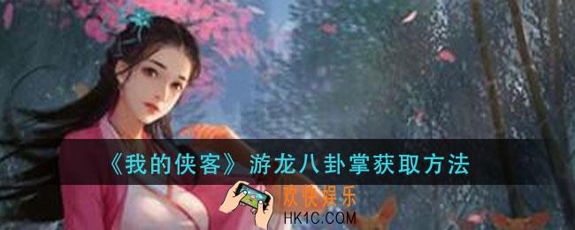我的侠客游龙八卦掌怎么获得_游龙八卦掌获取方法