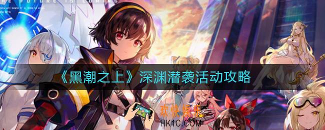 黑潮之上深渊潜袭怎么过_黑潮之上深渊潜袭活动攻略