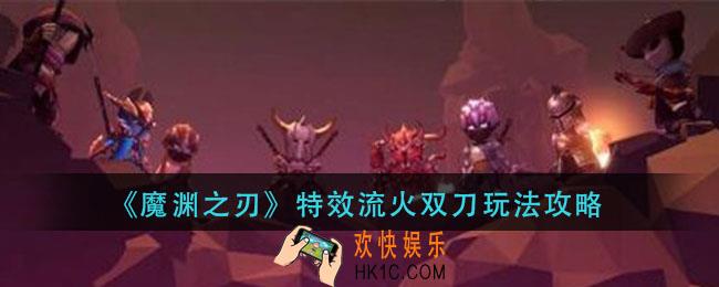 魔渊之刃特效流火双刀怎么玩_特效流火双刀玩法攻略