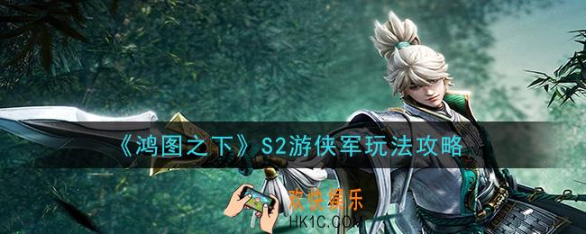 鸿图之下游侠怎么玩_S2游侠军玩法攻略