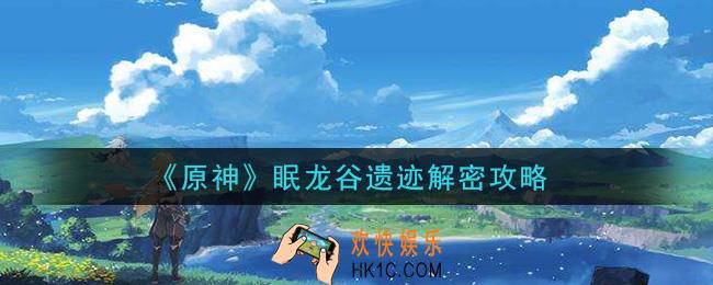 原神眠龙谷遗迹解密怎么做_眠龙谷遗迹解密攻略