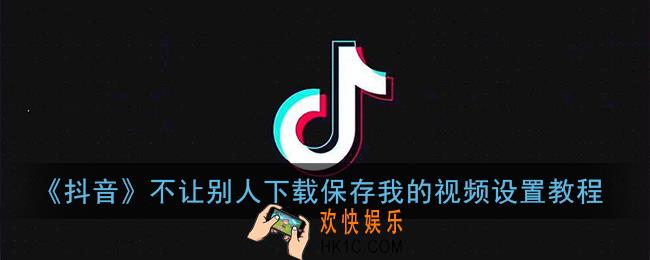 抖音作品怎么不让别人保存_抖音不让别人下载保存我的视频设置教程