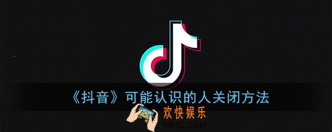 抖音可能认识的人在哪里_抖音可能认识的人怎么关闭
