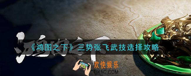 鸿图之下三势张飞武技用什么_三势张飞武技选择攻略
