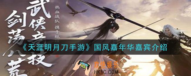 天涯明月刀手游国风嘉年华嘉宾有谁_国风嘉年华嘉宾介绍
