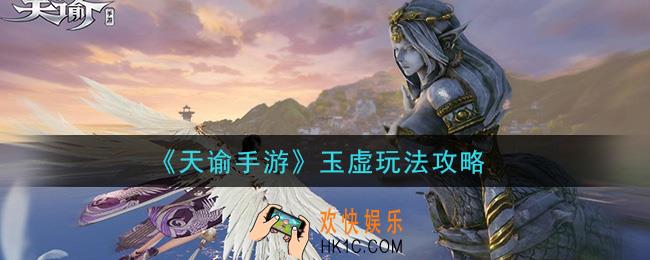 天谕手游玉虚怎么玩_玉虚玩法攻略