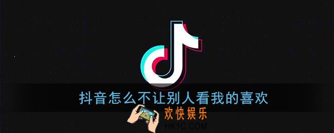 抖音怎么不让别人看我的喜欢_设置不让别人看喜欢视频方法