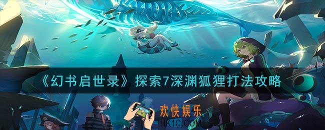 幻书启世录探索7深渊狐狸怎么打_探索7深渊狐狸打法攻略
