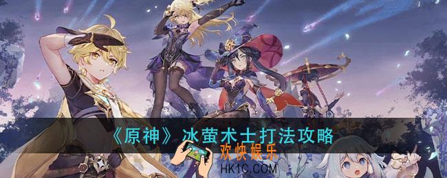 原神冰萤术士怎么打_冰萤术士打法攻略