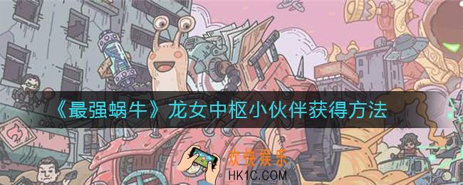 最强蜗牛龙女中枢小伙伴怎么获得_龙女中枢小伙伴获得方法