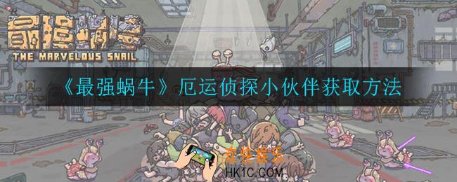 最强蜗牛厄运侦探小伙伴怎么获得_厄运侦探小伙伴获取方法