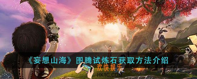 妄想山海图腾试炼石怎么获得_图腾试炼石获取方法介绍
