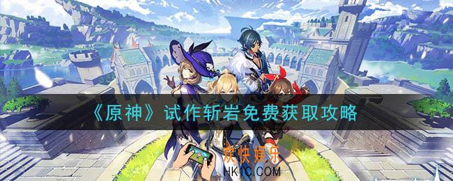 原神试作斩岩怎么免费获得_试作斩岩免费获取攻略