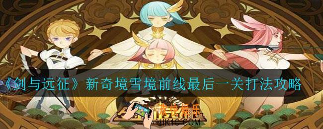 剑与远征新奇境雪境前线最后一关怎么打_新奇境雪境前线最后一关打法攻略