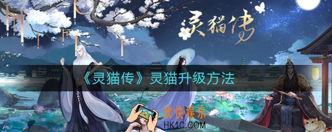 灵猫传灵猫怎么升级_灵猫传灵猫升级方法