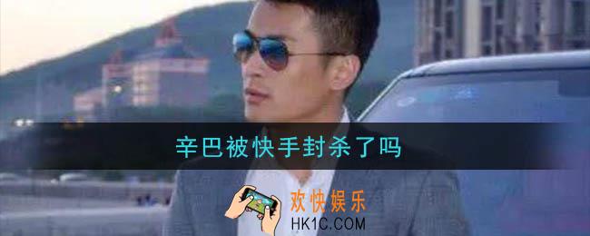 辛巴被快手封杀了吗_辛巴为什么被封杀