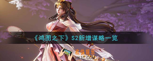 鸿图之下S2新增了什么谋略_S2新增谋略一览