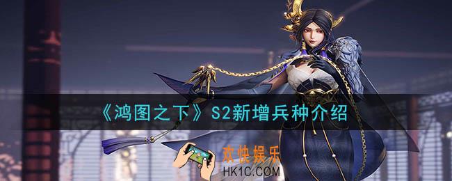 鸿图之下S2新增了什么兵种_S2新增兵种介绍