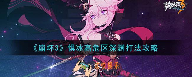 崩坏3惧冰高危区深渊怎么打_惧冰高危区深渊打法攻略